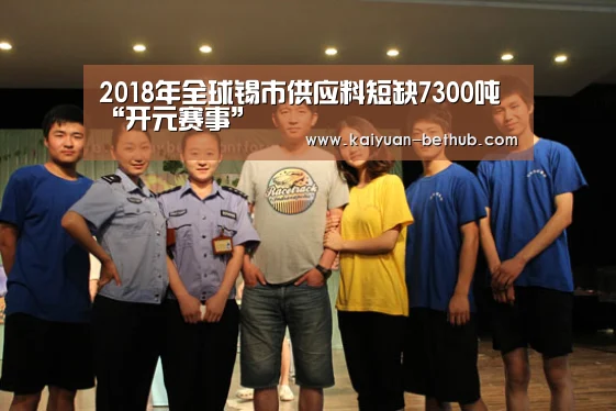 2018年全球锡市供应料短缺7300吨“开元赛事”(图1) 开元游戏