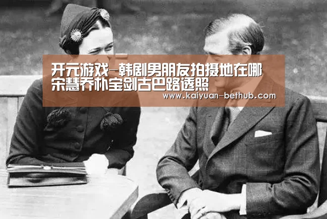 开元游戏-韩剧男朋友拍摄地在哪 宋慧乔朴宝剑古巴路透照(图1) 开元游戏