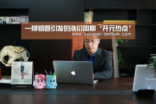 一根铜管引发的涨价周期‘开元热点’(图2) 开元热点