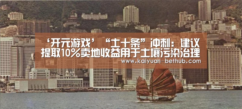 ‘开元游戏’“土十条”冲刺:建议提取10%卖地收益用于土壤污染治理(图2) 开元热点