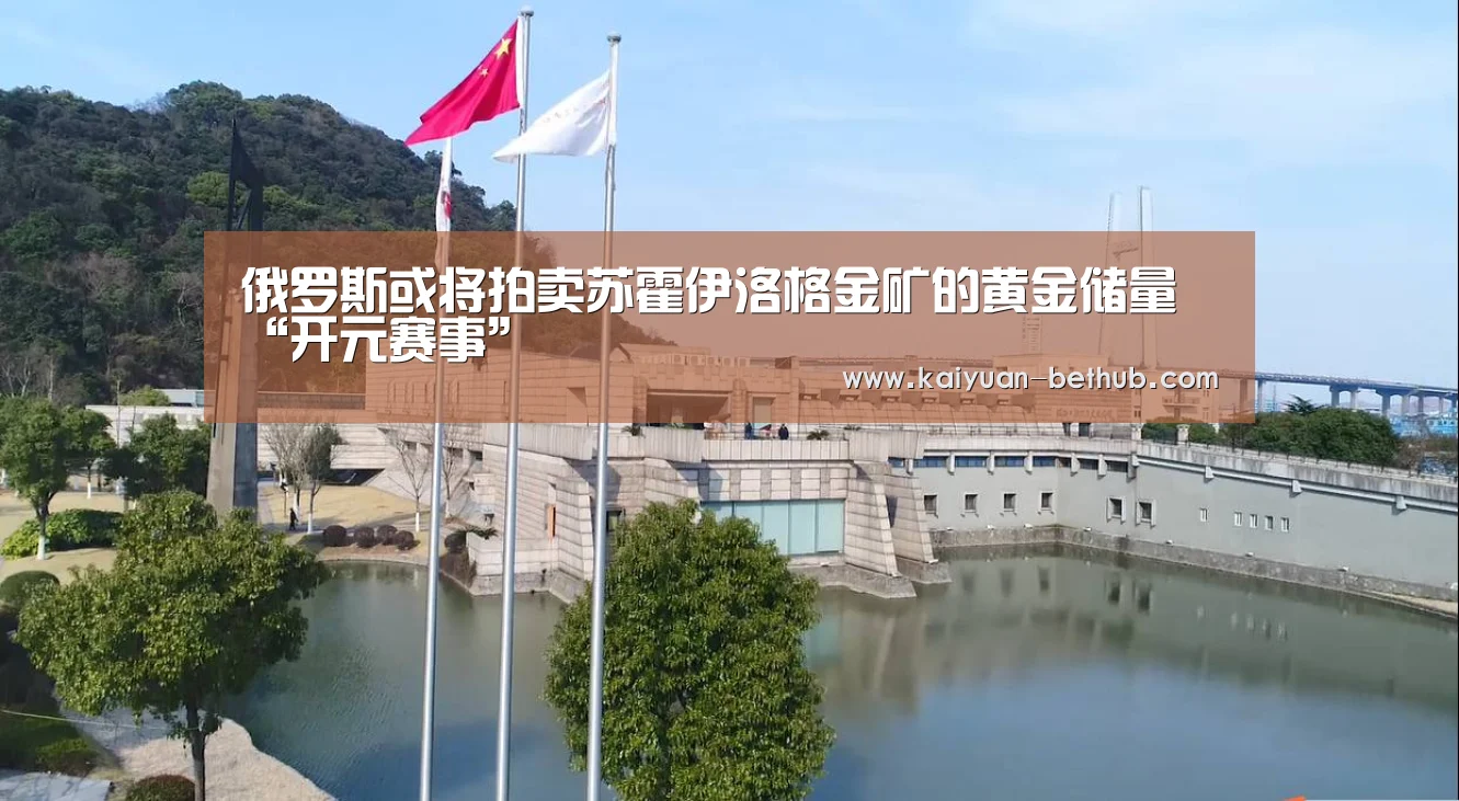 俄罗斯或将拍卖苏霍伊洛格金矿的黄金储量“开元赛事”(图2) 开元游戏