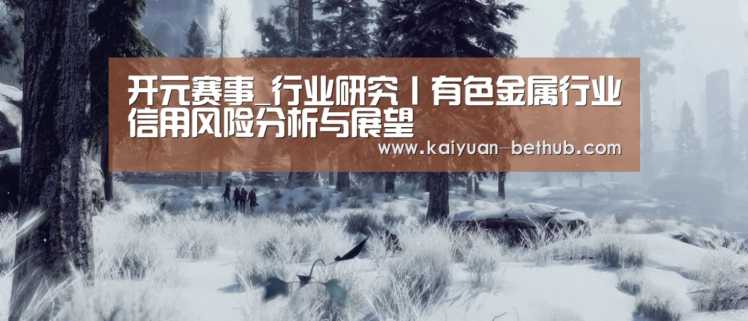 开元赛事_行业研究丨有色金属行业信用风险分析与展望(图1) 开元游戏