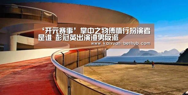 ‘开元赛事’掌中之物傅慎行扮演者是谁 彭冠英出演渣男反派(图1) 开元热点