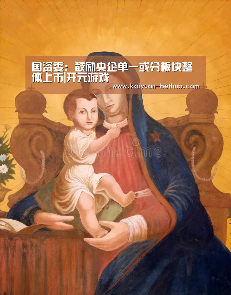 国资委:鼓励央企单一或分板块整体上市|开元游戏(图4) 开元赛事