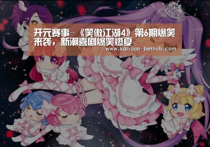 开元赛事-《笑傲江湖4》第6期爆笑来袭,新潮喜剧爆笑燃夏(图3) 开元热点