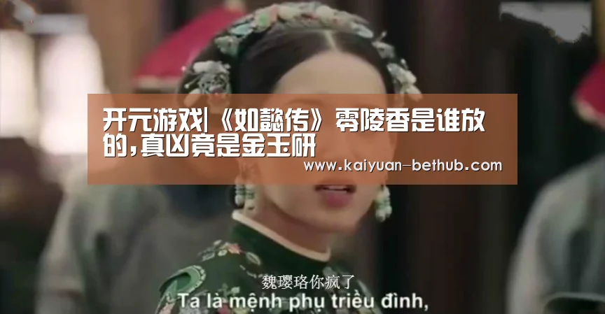 开元游戏|《如懿传》零陵香是谁放的,真凶竟是金玉研(图1) 开元热点